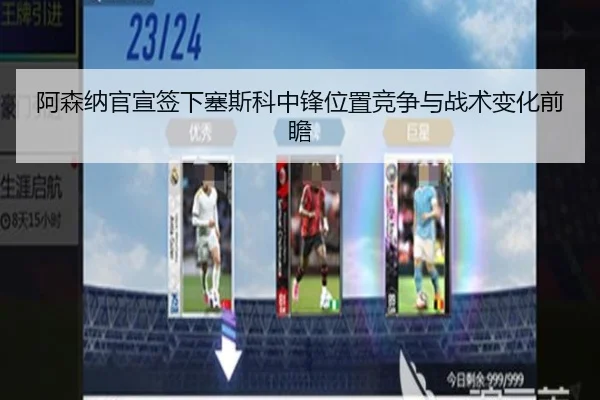 阿森纳官宣签下塞斯科中锋位置竞争与战术变化前瞻