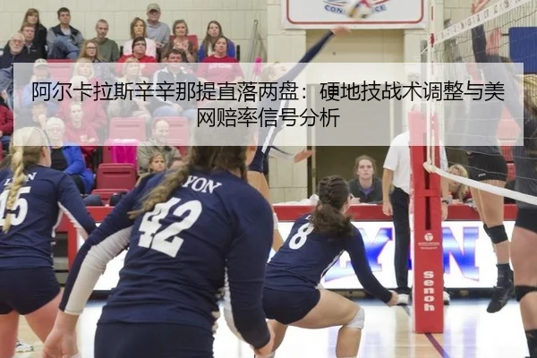 阿尔卡拉斯辛辛那提直落两盘：硬地技战术调整与美网赔率信号分析